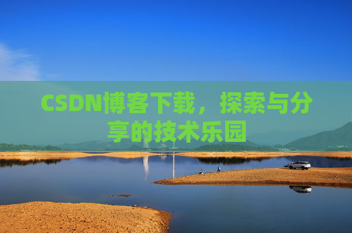 CSDN博客下载,探索与分享的技术乐园 CSDN博客下载,探索与分享的技术乐园
